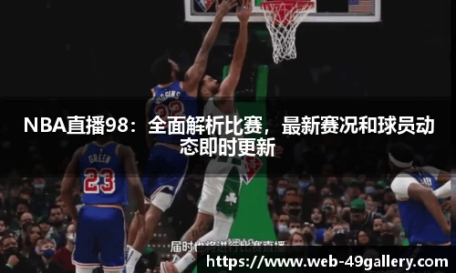 NBA直播98：全面解析比赛，最新赛况和球员动态即时更新