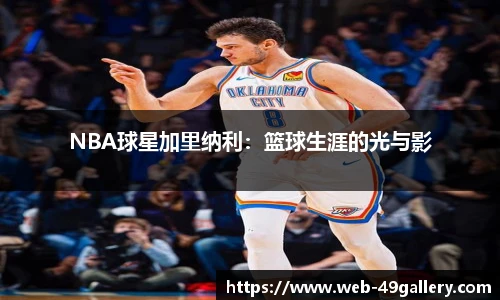 NBA球星加里纳利：篮球生涯的光与影