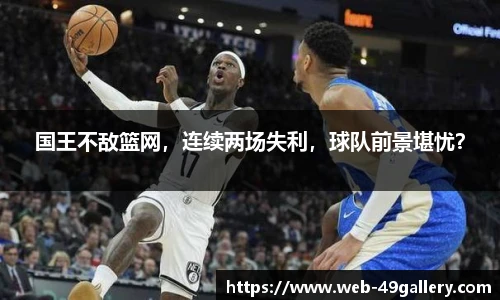 国王不敌篮网，连续两场失利，球队前景堪忧？