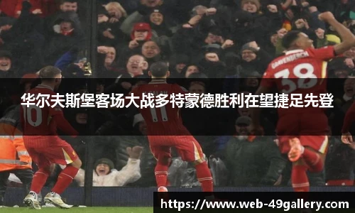 华尔夫斯堡客场大战多特蒙德胜利在望捷足先登