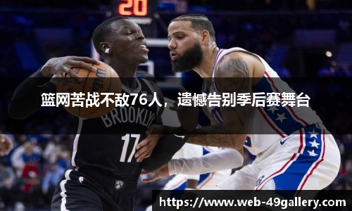 篮网苦战不敌76人，遗憾告别季后赛舞台