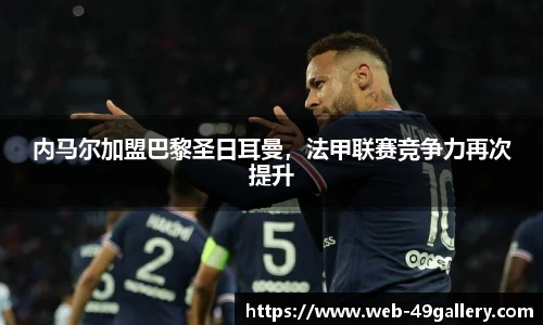 内马尔加盟巴黎圣日耳曼，法甲联赛竞争力再次提升