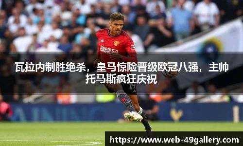瓦拉内制胜绝杀，皇马惊险晋级欧冠八强，主帅托马斯疯狂庆祝