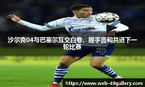 沙尔克04与巴塞尔互交白卷，握手言和共进下一轮比赛