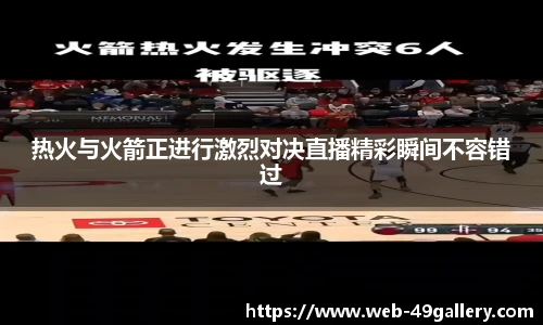 热火与火箭正进行激烈对决直播精彩瞬间不容错过