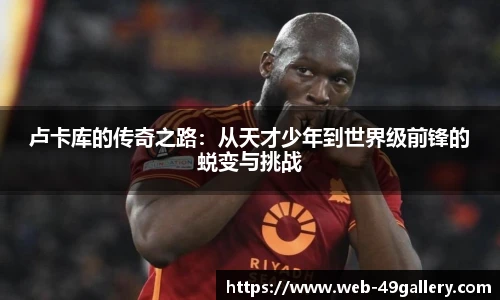 卢卡库的传奇之路:从天才少年到世界级前锋的蜕变与挑战