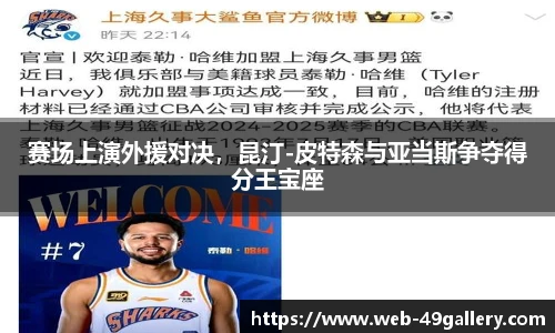 赛场上演外援对决,昆汀-皮特森与亚当斯争夺得分王宝座