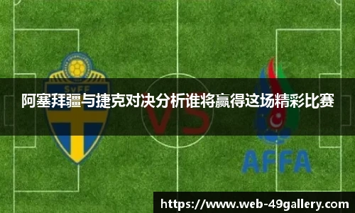 阿塞拜疆与捷克对决分析谁将赢得这场精彩比赛