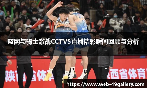 篮网与骑士激战CCTV5直播精彩瞬间回顾与分析