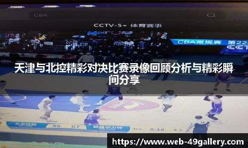 天津与北控精彩对决比赛录像回顾分析与精彩瞬间分享