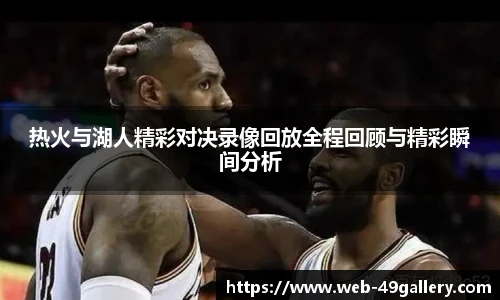 热火与湖人精彩对决录像回放全程回顾与精彩瞬间分析