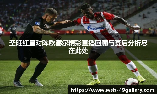 圣旺红星对阵欧塞尔精彩直播回顾与赛后分析尽在此处
