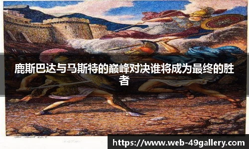 鹿斯巴达与马斯特的巅峰对决谁将成为最终的胜者