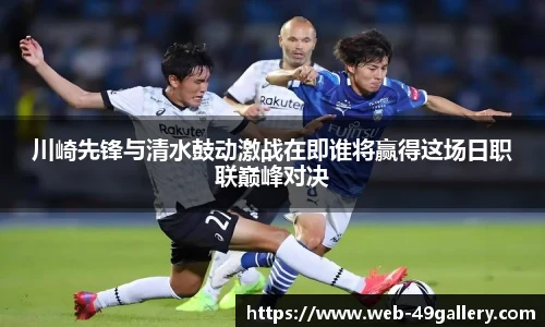 川崎先锋与清水鼓动激战在即谁将赢得这场日职联巅峰对决