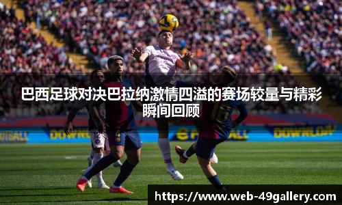 巴西足球对决巴拉纳激情四溢的赛场较量与精彩瞬间回顾