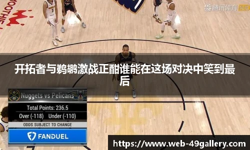 开拓者与鹈鹕激战正酣谁能在这场对决中笑到最后