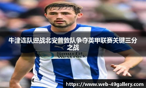 牛津连队迎战北安普敦队争夺英甲联赛关键三分之战