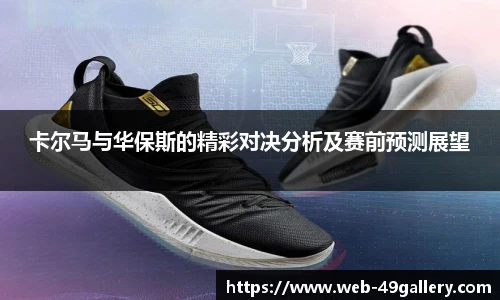 卡尔马与华保斯的精彩对决分析及赛前预测展望