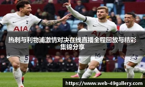 热刺与利物浦激情对决在线直播全程回放与精彩集锦分享