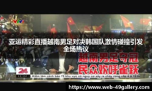 亚运精彩直播越南男足对决韩国队激情碰撞引发全场热议