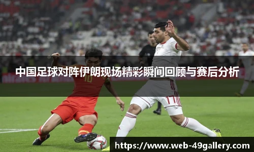 中国足球对阵伊朗现场精彩瞬间回顾与赛后分析
