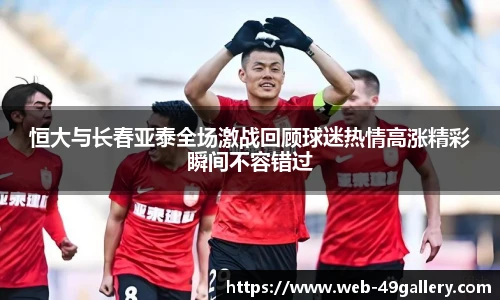 恒大与长春亚泰全场激战回顾球迷热情高涨精彩瞬间不容错过