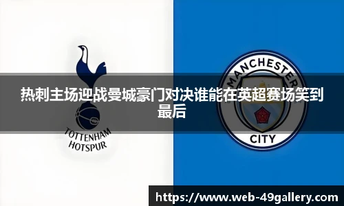 热刺主场迎战曼城豪门对决谁能在英超赛场笑到最后