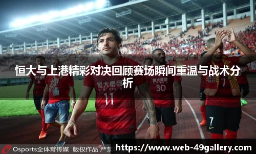 恒大与上港精彩对决回顾赛场瞬间重温与战术分析