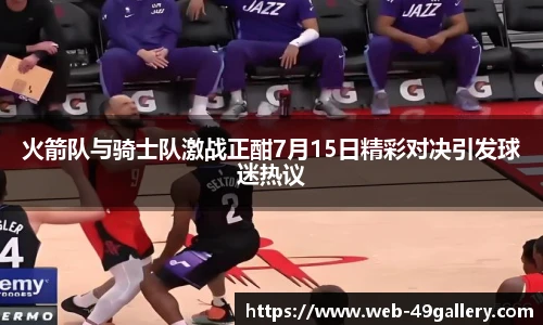 火箭队与骑士队激战正酣7月15日精彩对决引发球迷热议