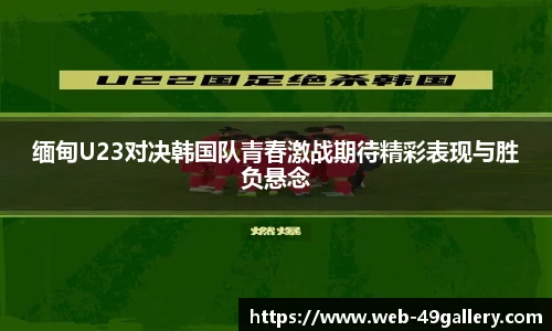 缅甸U23对决韩国队青春激战期待精彩表现与胜负悬念